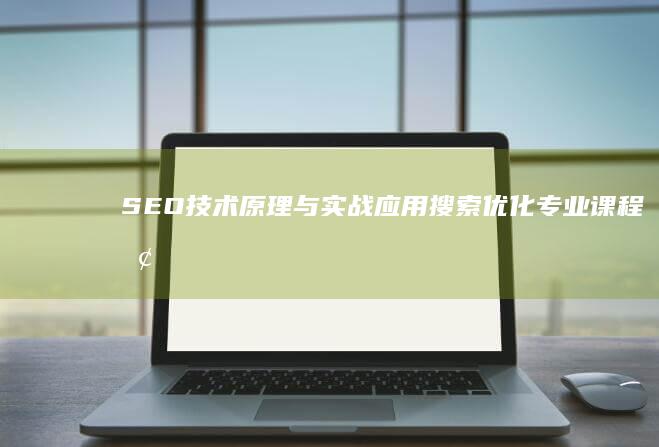 SEO技术原理与实战应用：搜索优化专业课程探索