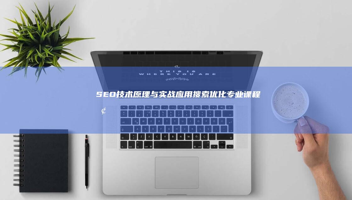 SEO技术原理与实战应用：搜索优化专业课程探索